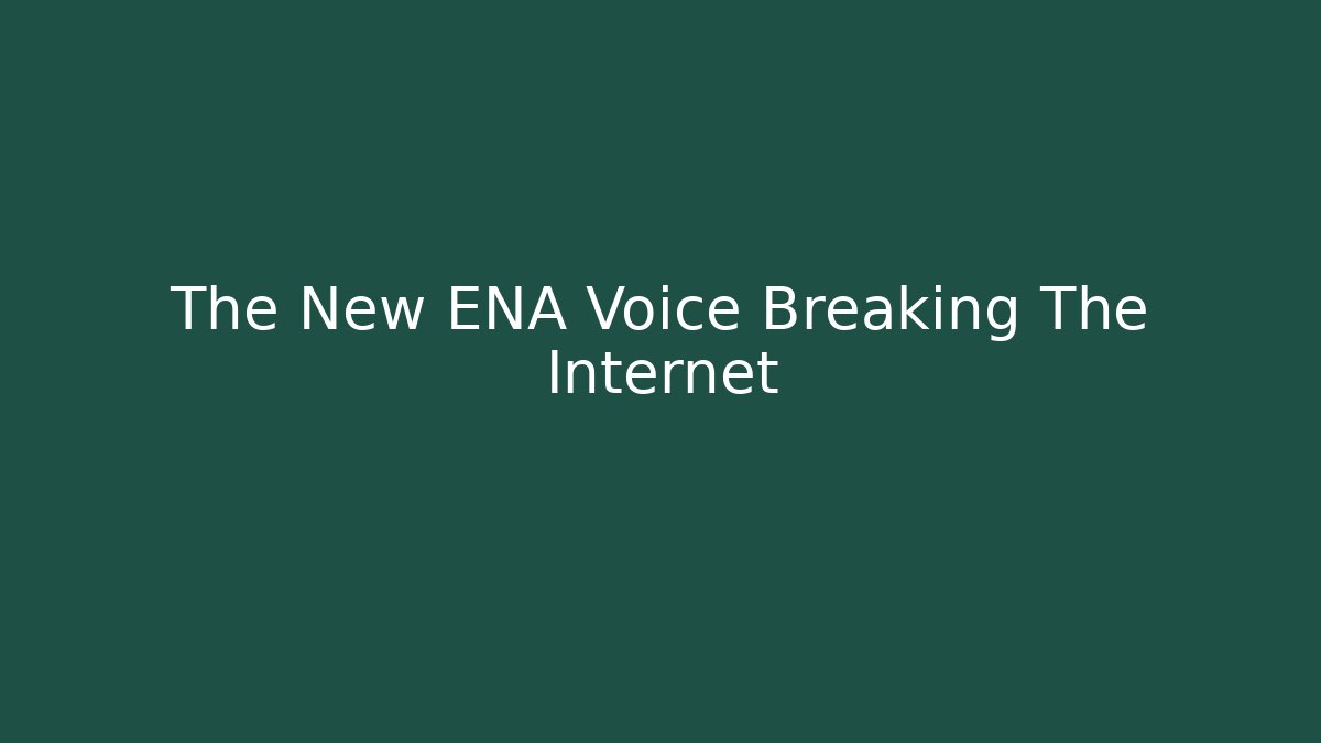 The New ENA Voice Breaking The Internet