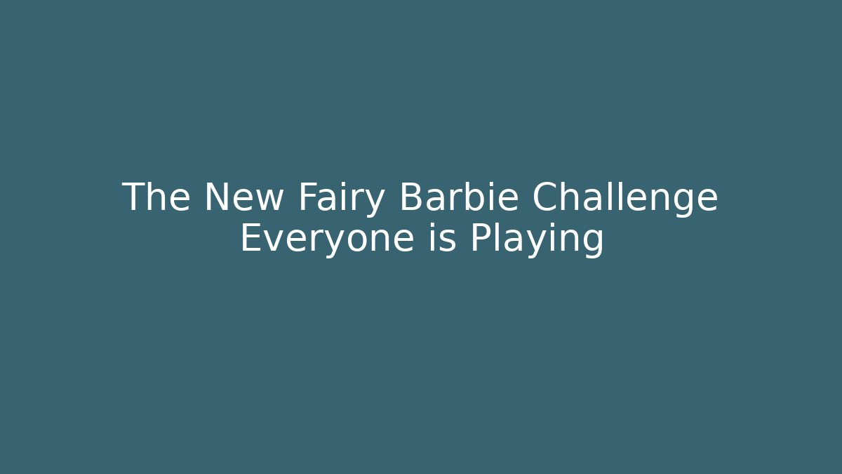The New Fairy Barbie Challenge Everyone is Playing