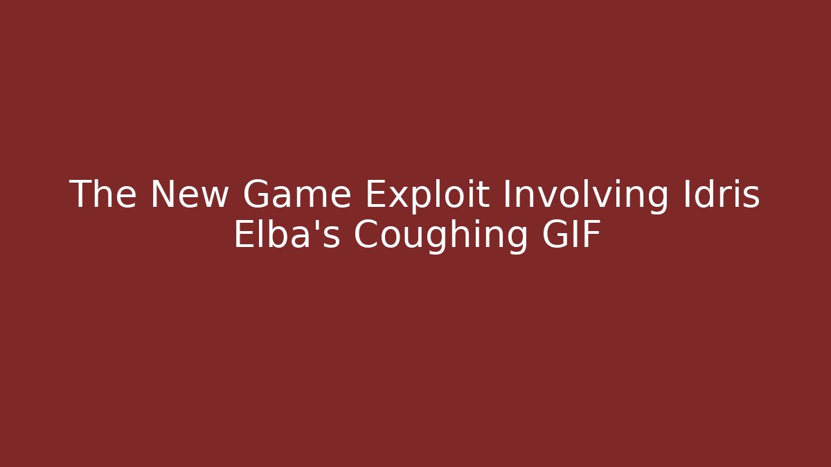 The New Game Exploit Involving Idris Elba's Coughing GIF