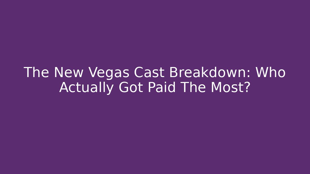 The New Vegas Cast Breakdown: Who Actually Got Paid The Most?
