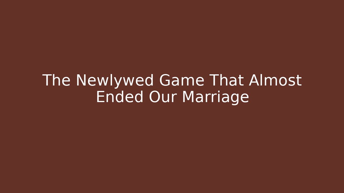 The Newlywed Game That Almost Ended Our Marriage