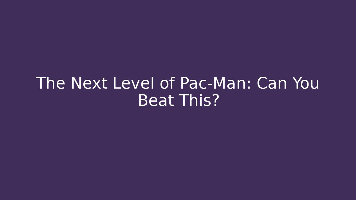 The Next Level of Pac-Man: Can You Beat This?