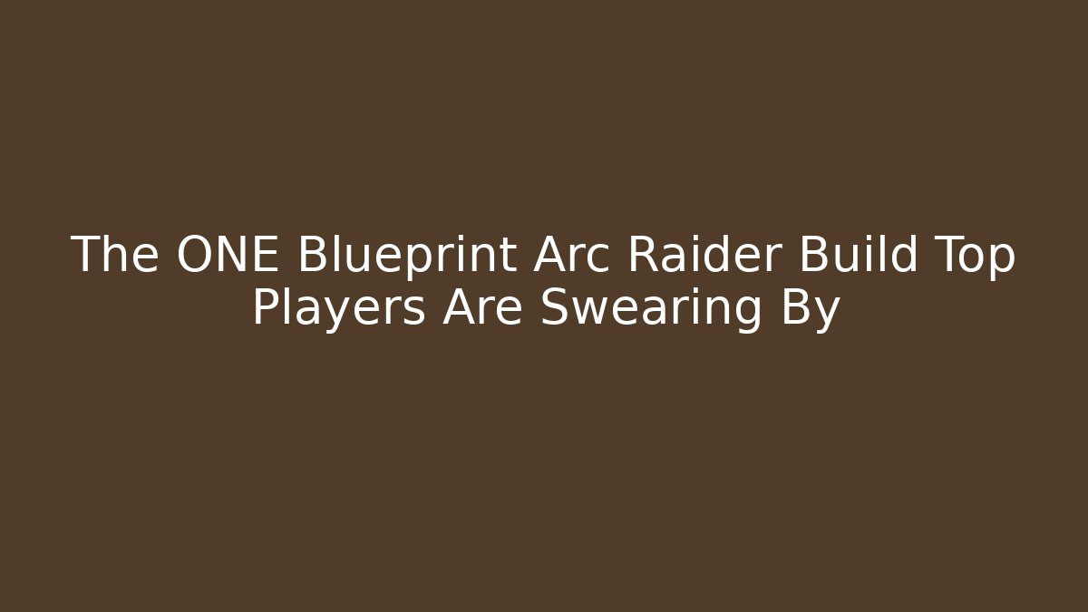 The ONE Blueprint Arc Raider Build Top Players Are Swearing By - Andrea Zevedo