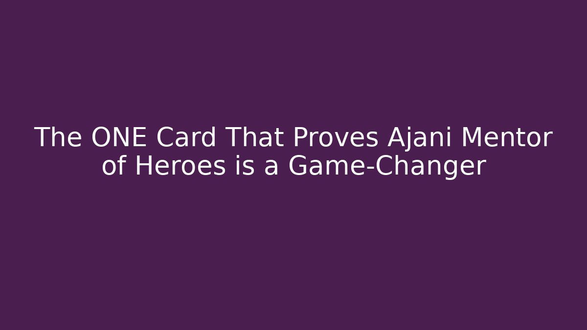 The ONE Card That Proves Ajani Mentor of Heroes is a Game-Changer - Andrea Zevedo