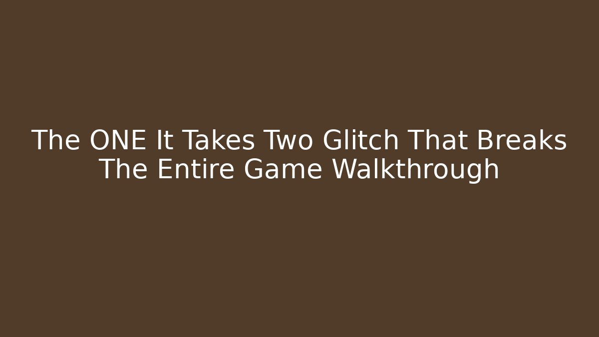 The ONE It Takes Two Glitch That Breaks The Entire Game Walkthrough