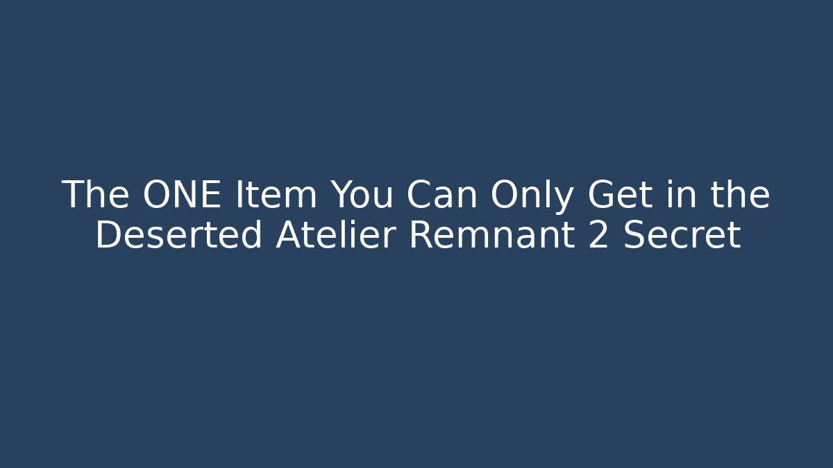 The ONE Item You Can Only Get in the Deserted Atelier Remnant 2 Secret