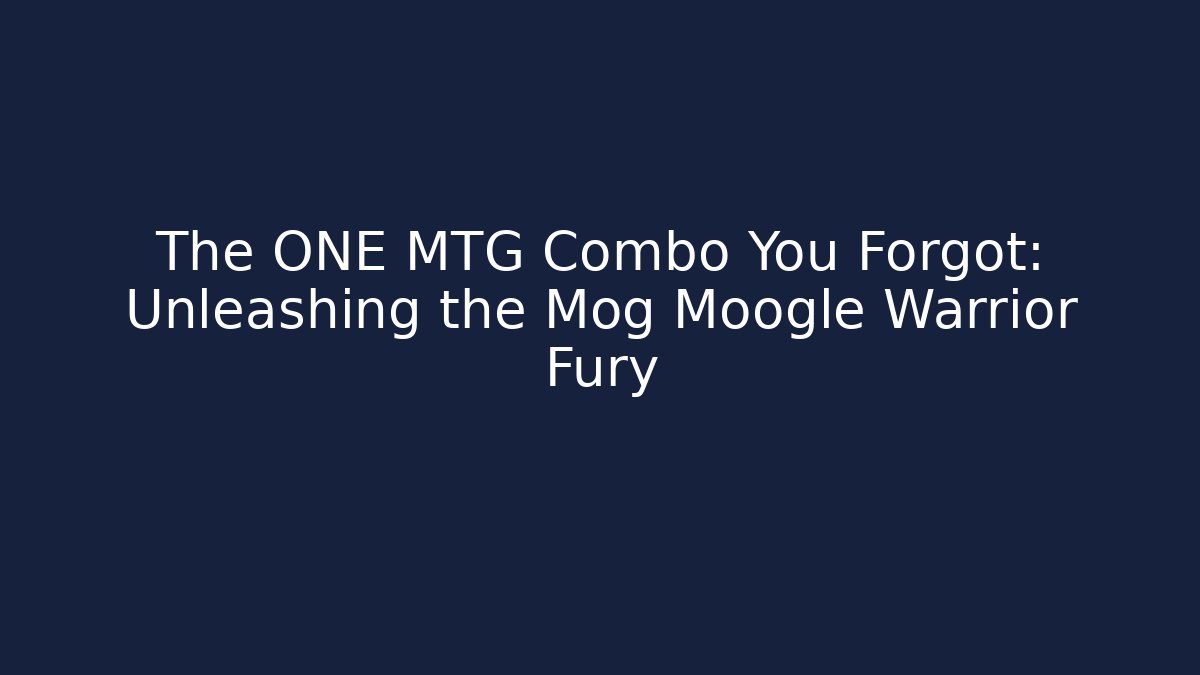 The ONE MTG Combo You Forgot: Unleashing the Mog Moogle Warrior Fury