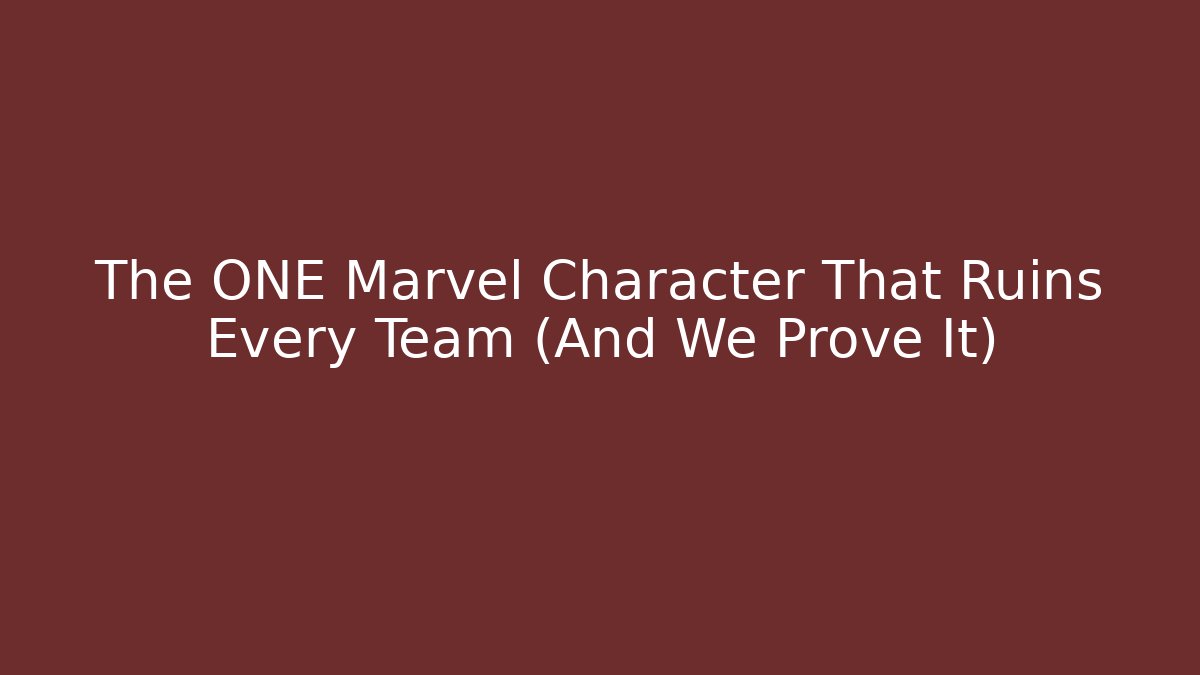 The ONE Marvel Character That Ruins Every Team (And We Prove It)