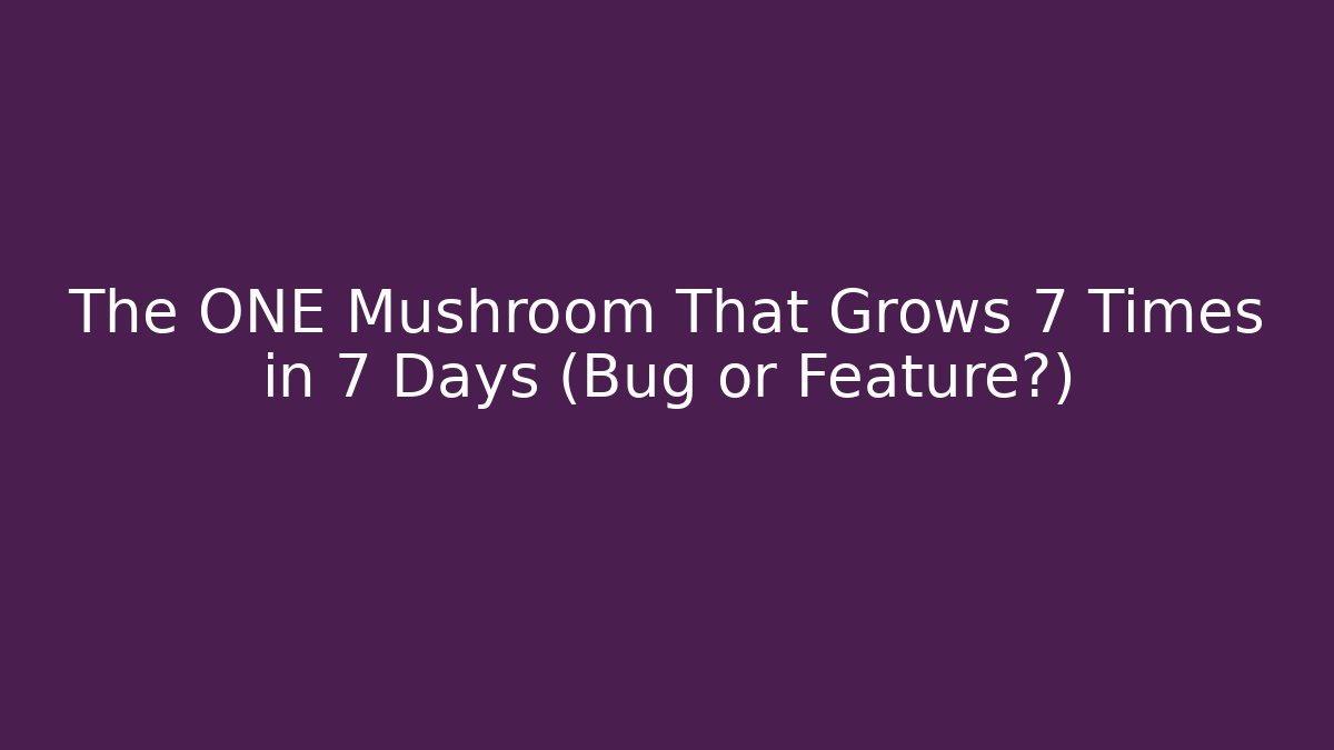 The ONE Mushroom That Grows 7 Times in 7 Days (Bug or Feature?)