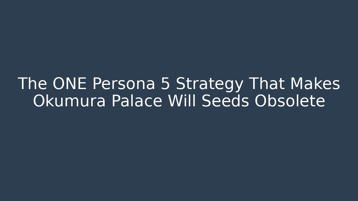 The ONE Persona 5 Strategy That Makes Okumura Palace Will Seeds Obsolete