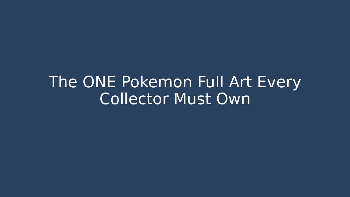 The ONE Pokémon Full Art Every Collector Must Own