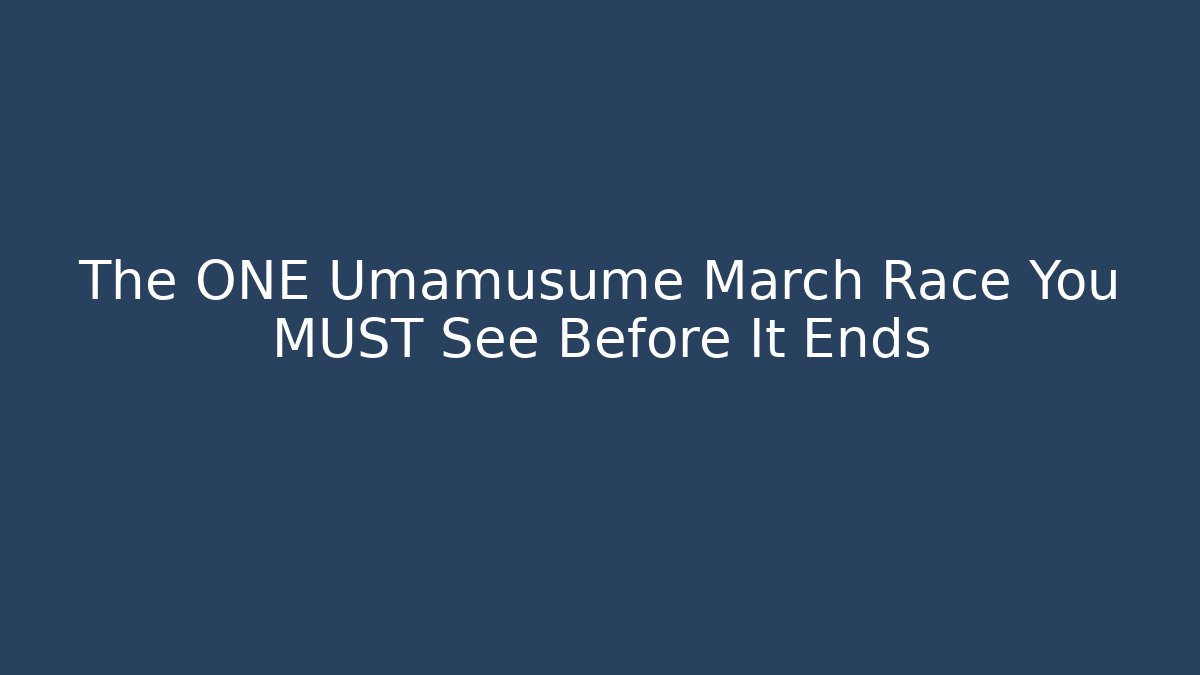The ONE Umamusume March Race You MUST See Before It Ends