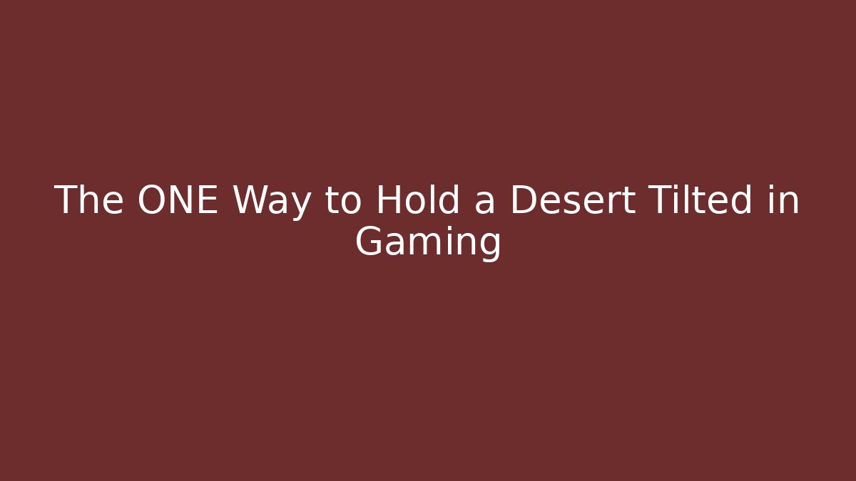 The ONE Way to Hold a Desert Tilted in Gaming