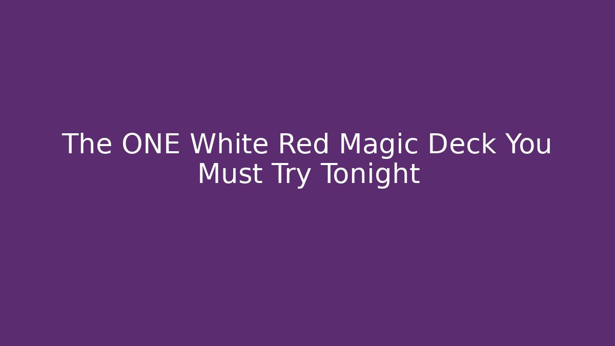 The ONE White Red Magic Deck You Must Try Tonight