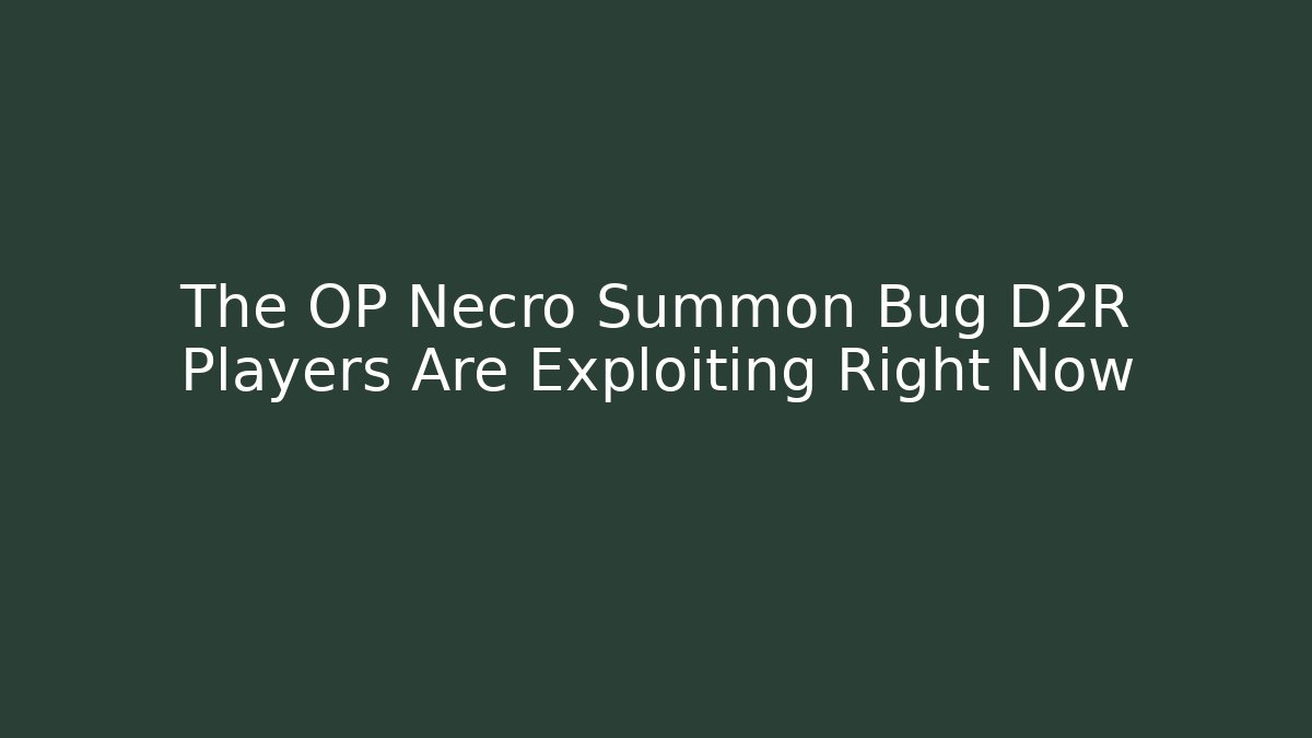 The OP Necro Summon Bug D2R Players Are Exploiting Right Now