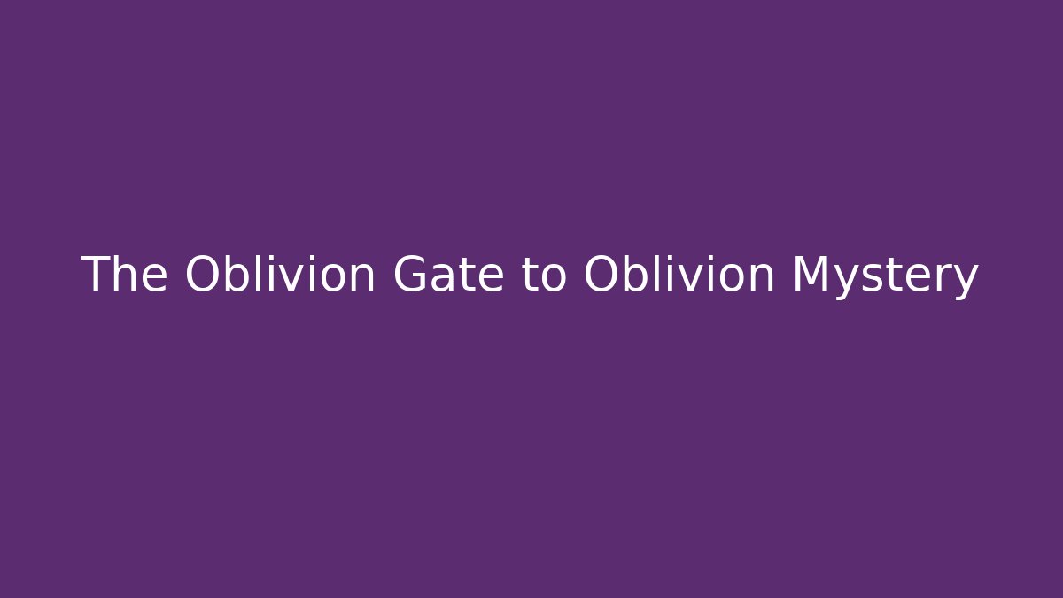 The Oblivion Gate to Oblivion Mystery