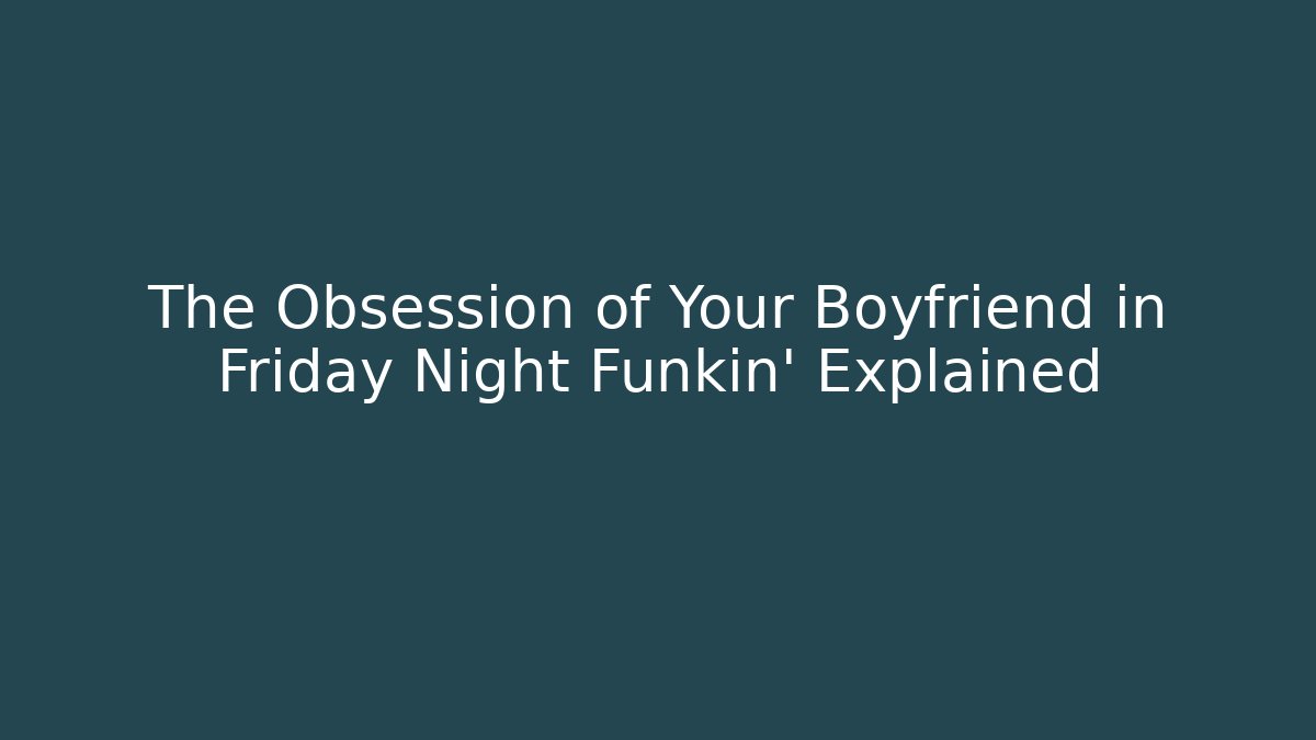 The Obsession of Your Boyfriend in Friday Night Funkin’ Explained