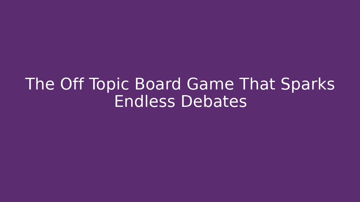 The Off Topic Board Game That Sparks Endless Debates - Andrea Zevedo