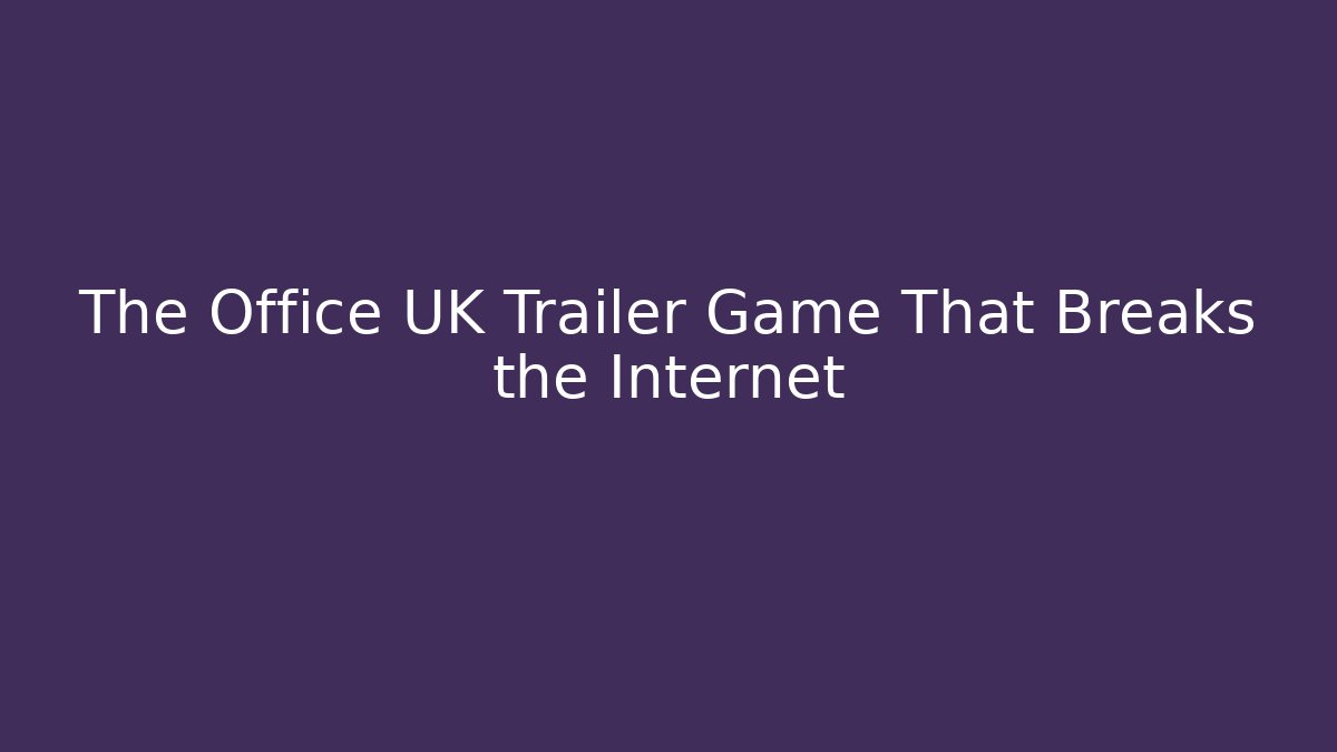 The Office UK Trailer Game That Breaks the Internet