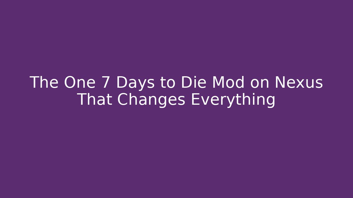 The One 7 Days to Die Mod on Nexus That Changes Everything