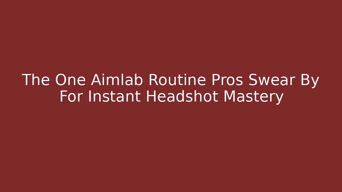 The One Aimlab Routine Pros Swear By For Instant Headshot Mastery