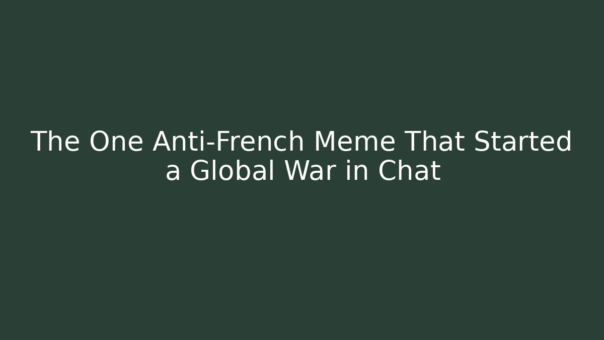 The One Anti-French Meme That Started a Global War in Chat - Andrea Zevedo