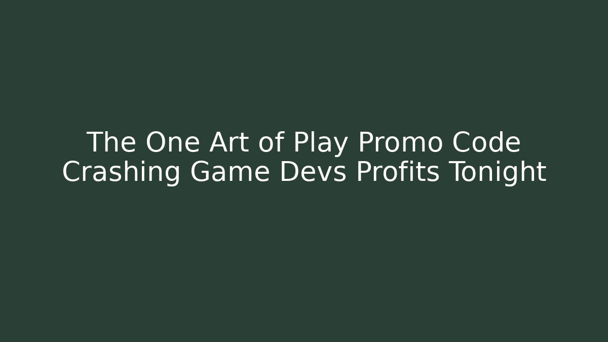 The One Art of Play Promo Code Crashing Game Devs Profits Tonight