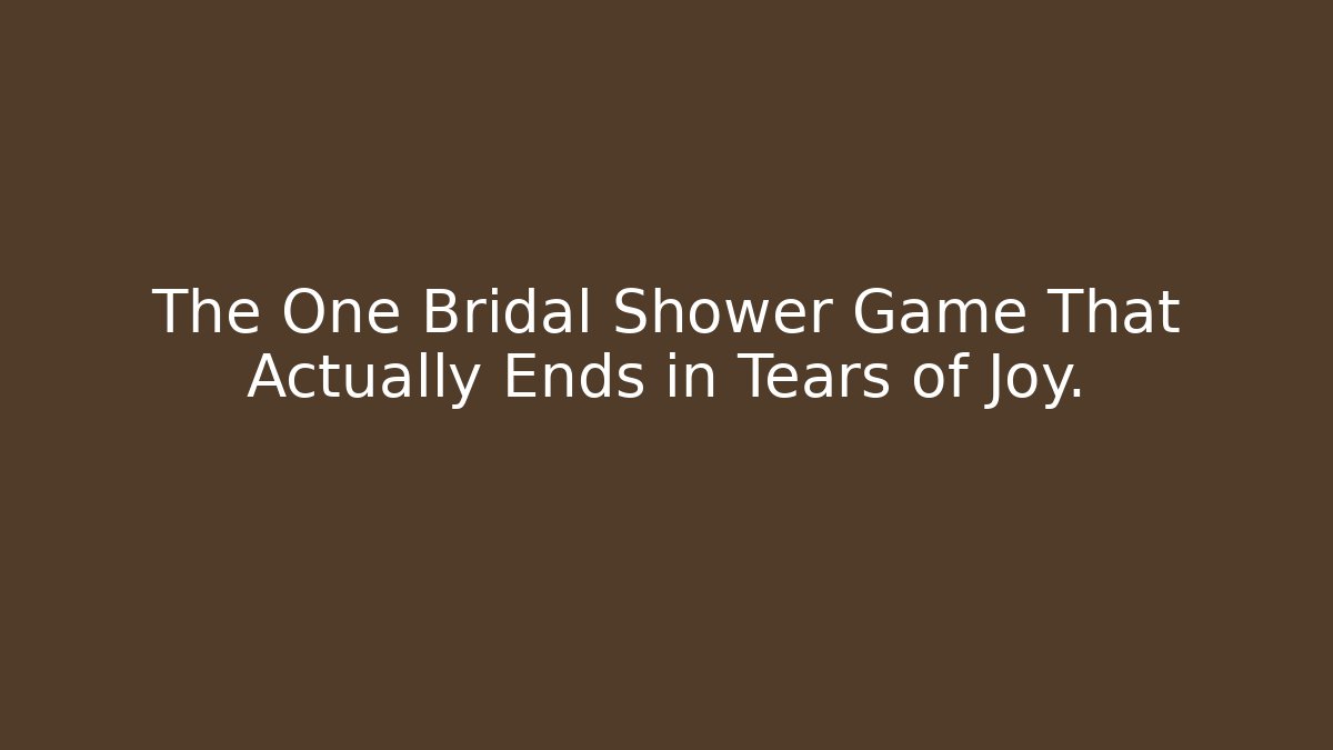 The One Bridal Shower Game That Actually Ends in Tears of Joy.