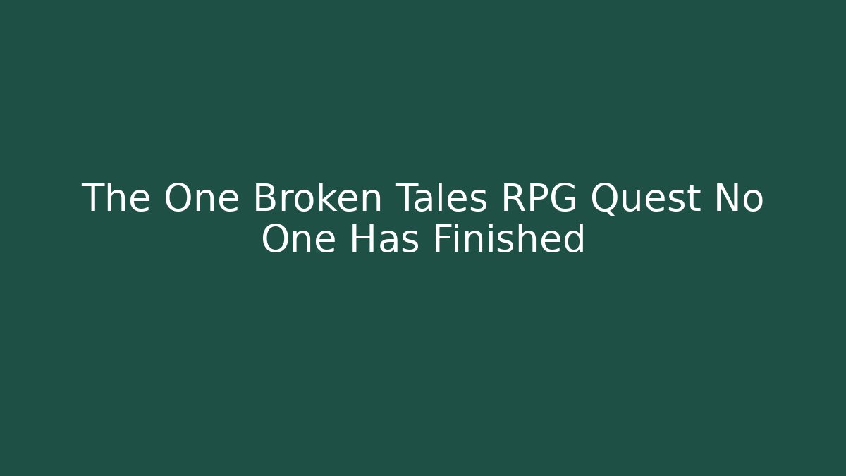 The One Broken Tales RPG Quest No One Has Finished