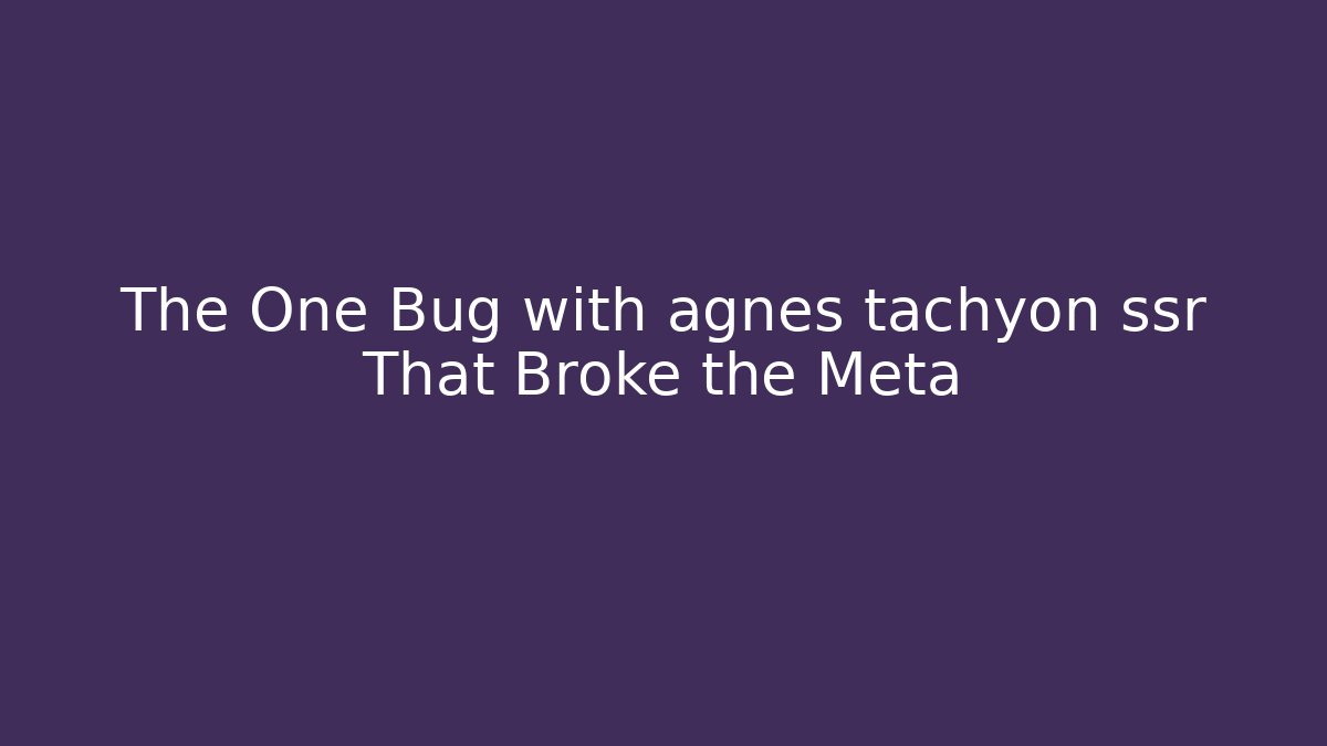 The One Bug with agnes tachyon ssr That Broke the Meta