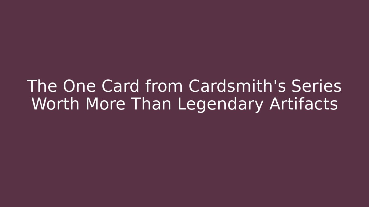 The One Card from Cardsmith's Series Worth More Than Legendary Artifacts