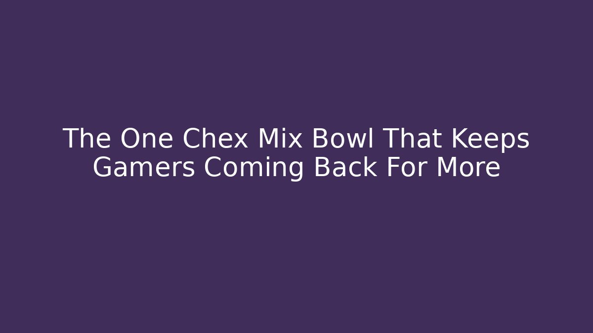 The One Chex Mix Bowl That Keeps Gamers Coming Back For More