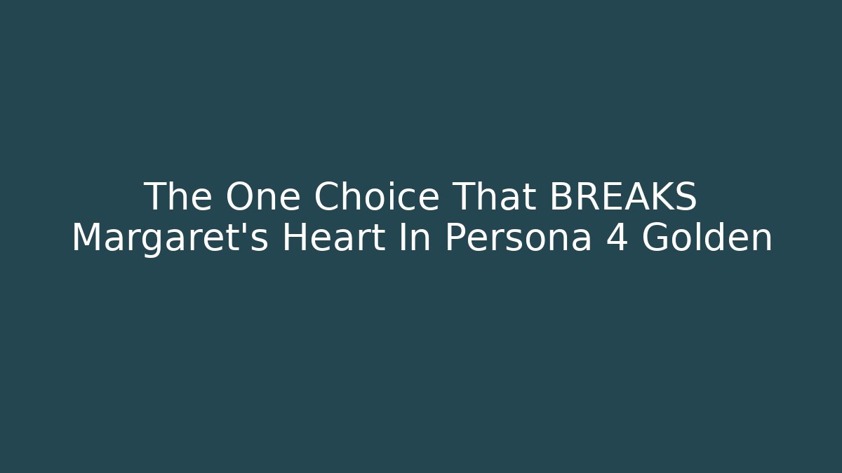 The One Choice That BREAKS Margaret's Heart In Persona 4 Golden