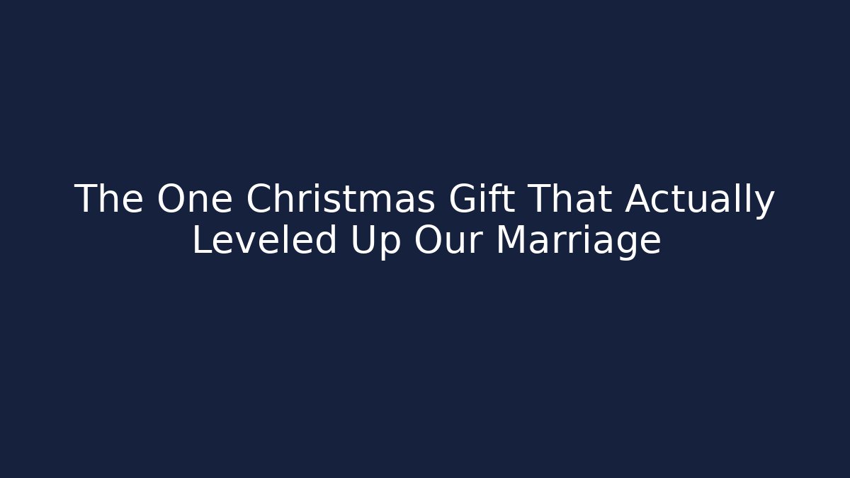 The One Christmas Gift That Actually Leveled Up Our Marriage