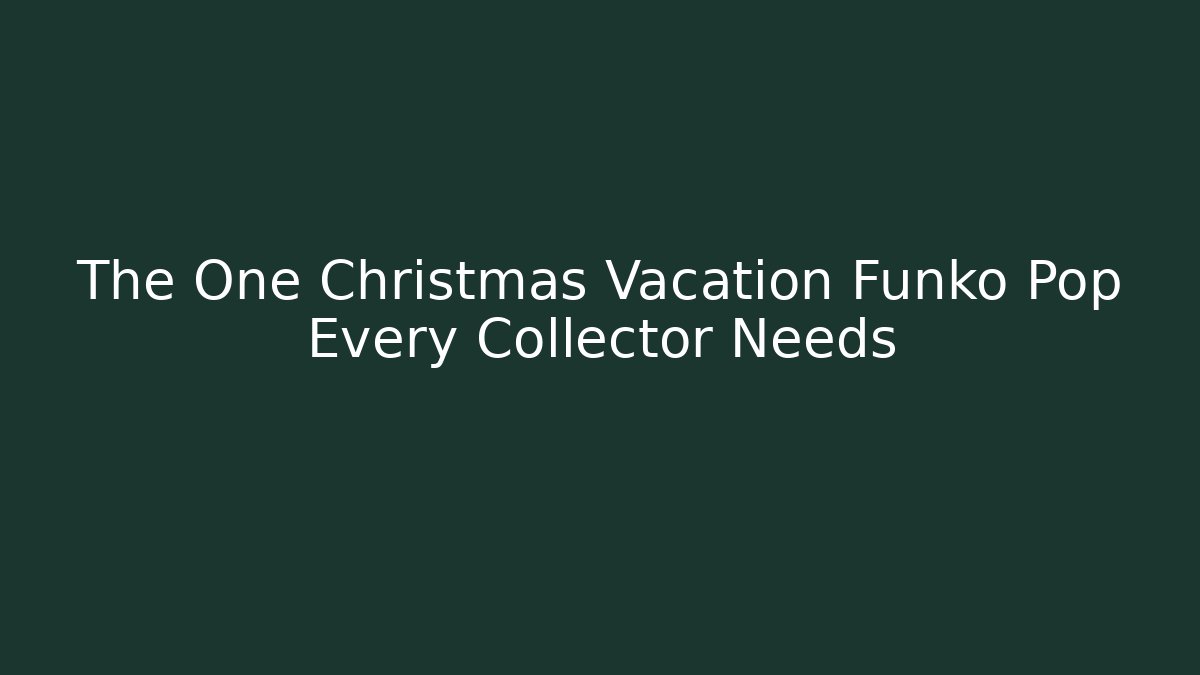 The One Christmas Vacation Funko Pop Every Collector Needs