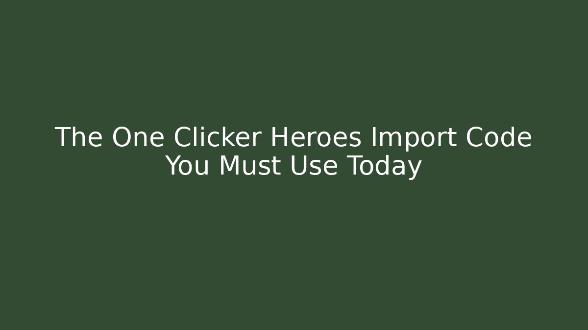 The One Clicker Heroes Import Code You Must Use Today - Andrea Zevedo