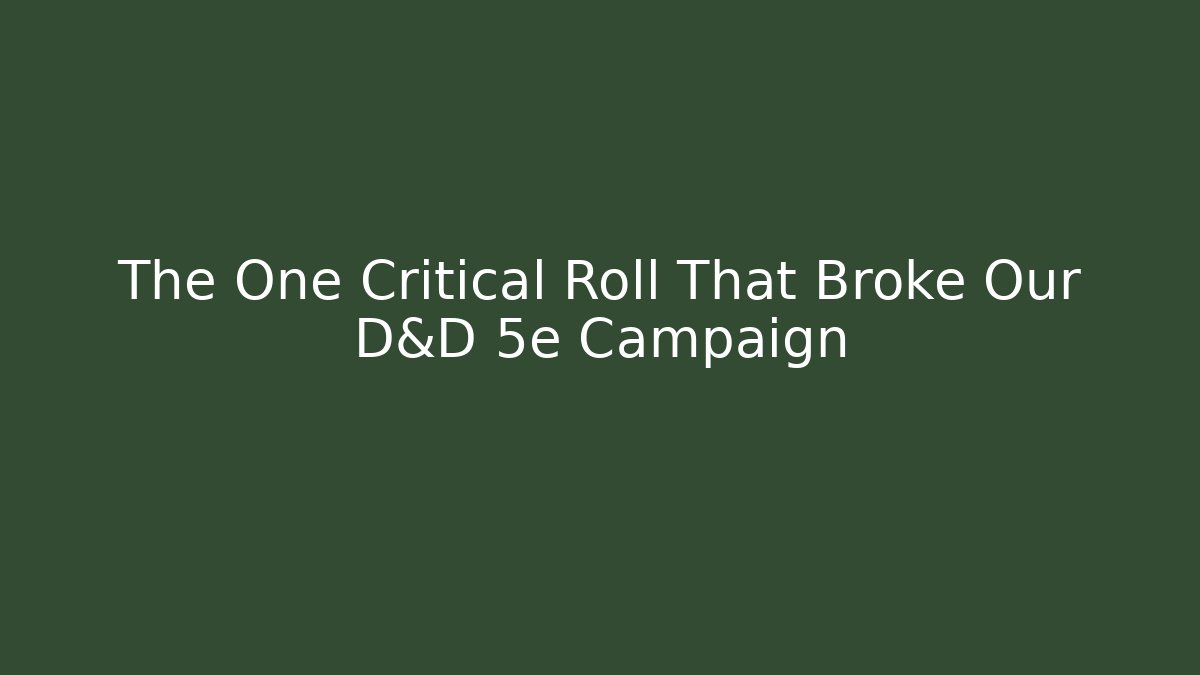 The One Critical Roll That Broke Our D&D 5e Campaign