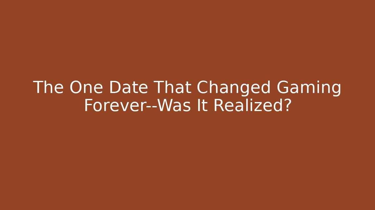 The One Date That Changed Gaming Forever—Was It Realized?