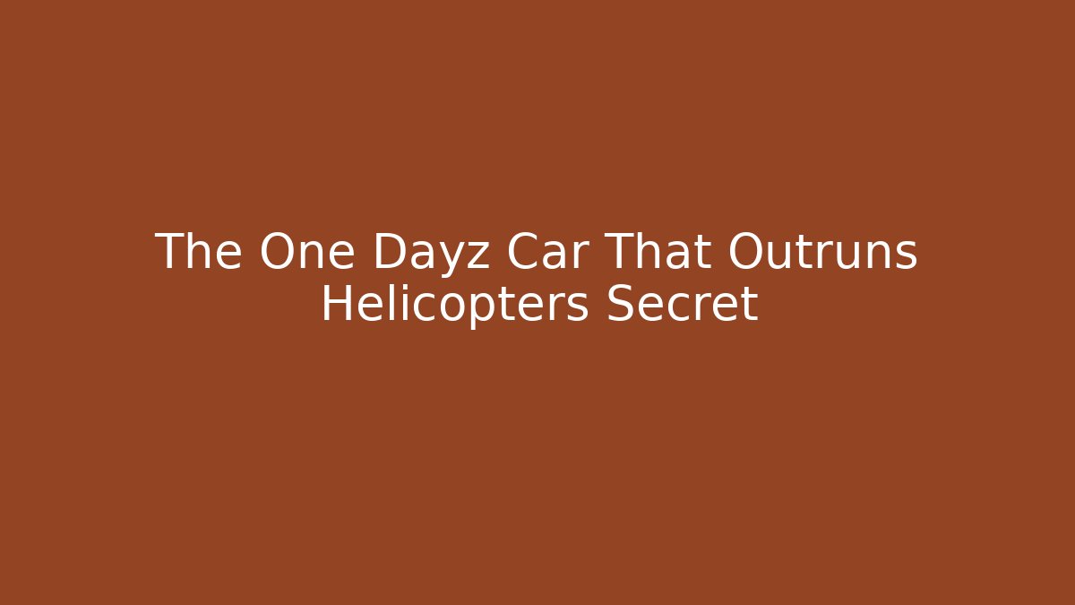 The One Dayz Car That Outruns Helicopters Secret