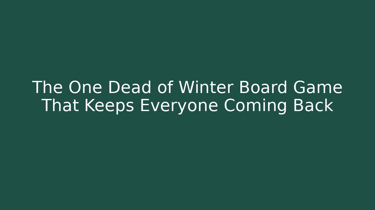 The One Dead of Winter Board Game That Keeps Everyone Coming Back