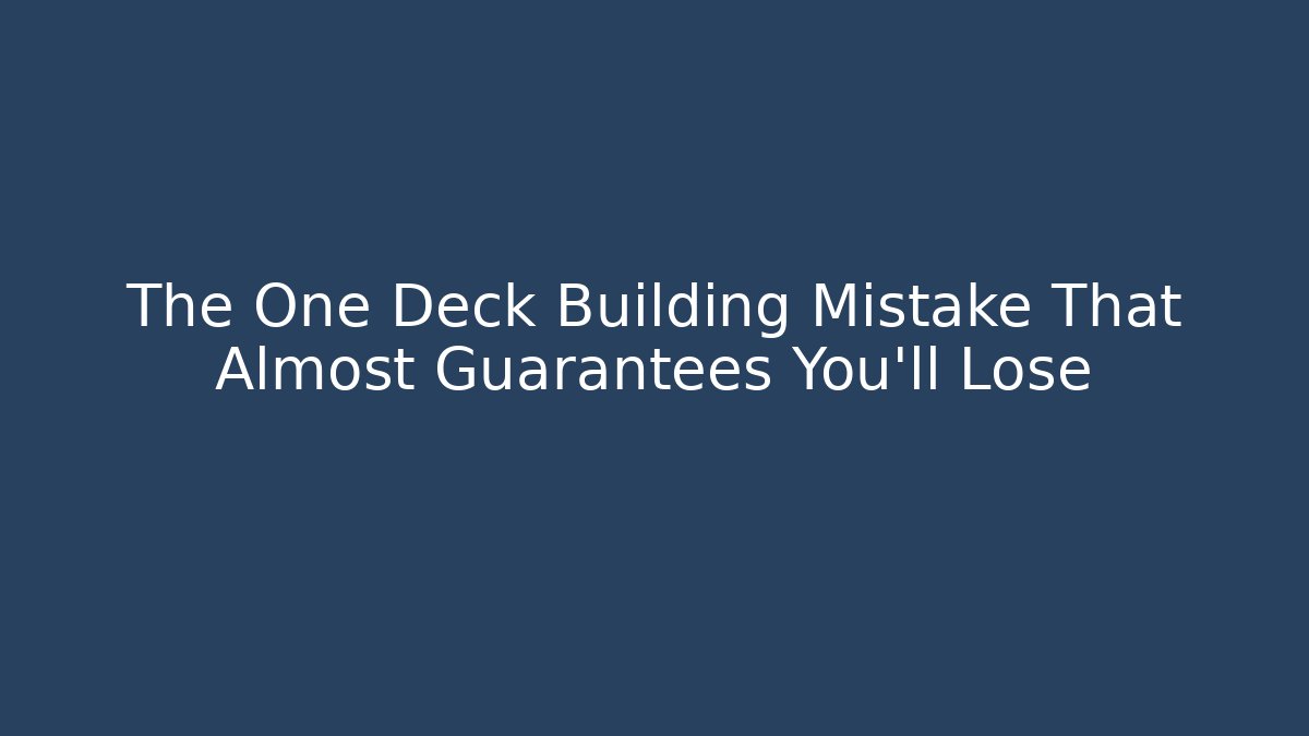 The One Deck Building Mistake That Almost Guarantees You'll Lose