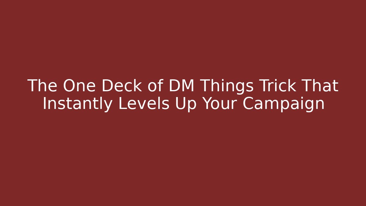 The One Deck of DM Things Trick That Instantly Levels Up Your Campaign