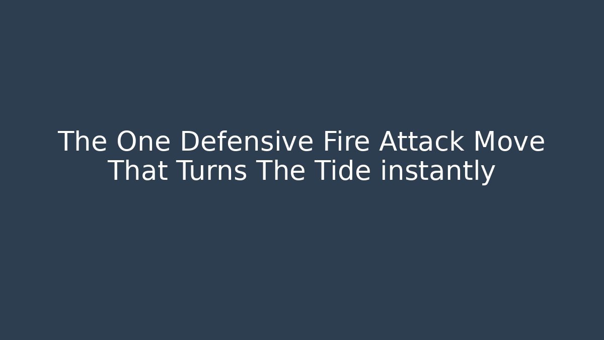 The One Defensive Fire Attack Move That Turns The Tide instantly