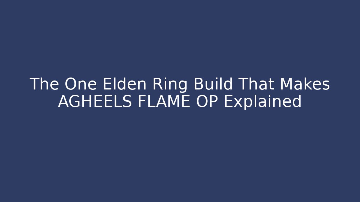 The One Elden Ring Build That Makes AGHEELS FLAME OP Explained