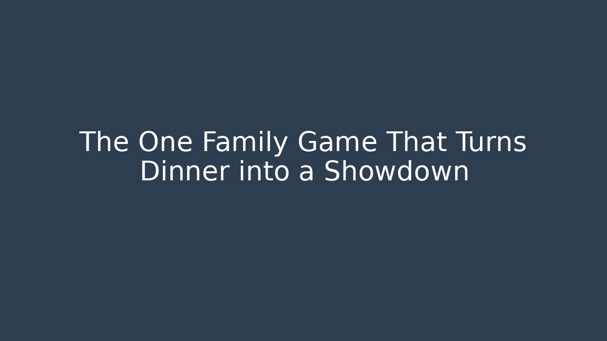 The One Family Game That Turns Dinner into a Showdown