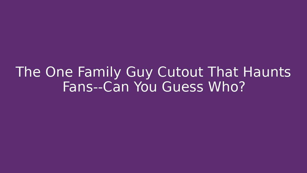 The One Family Guy Cutout That Haunts Fans—Can You Guess Who?