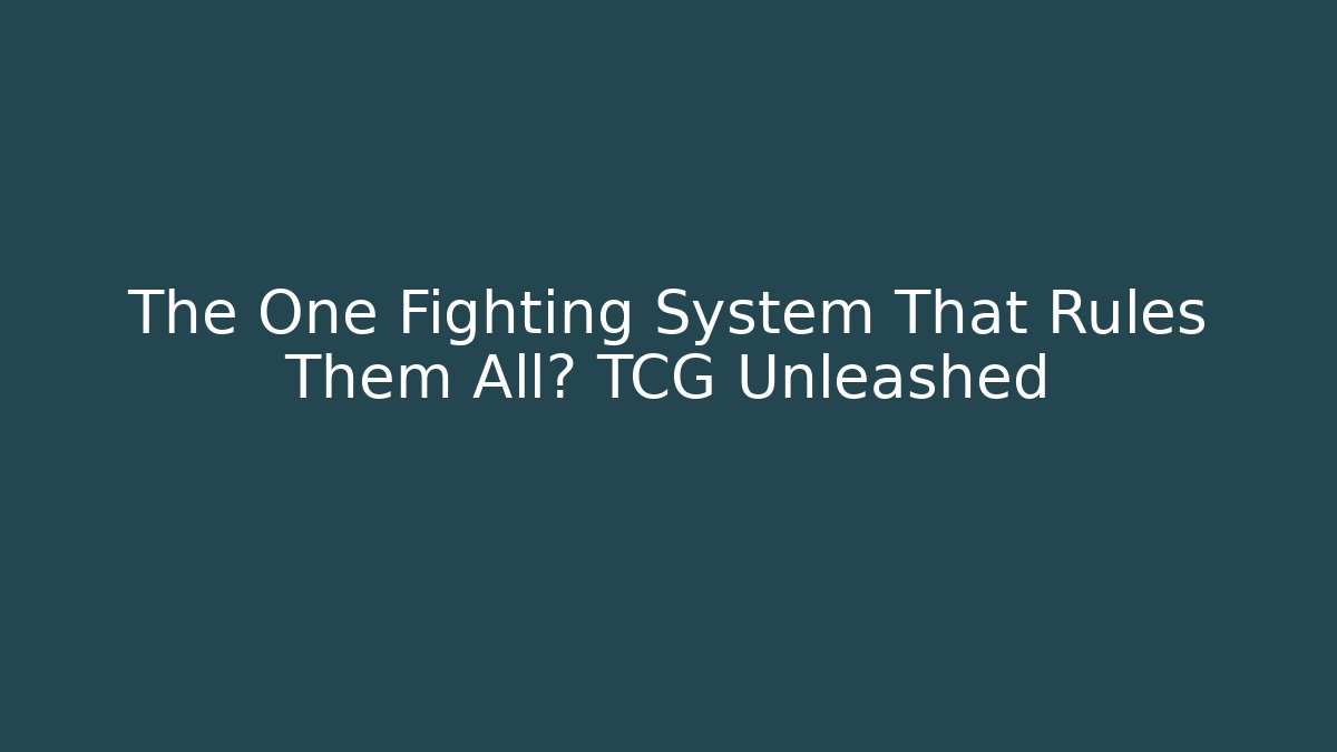 The One Fighting System That Rules Them All? TCG Unleashed