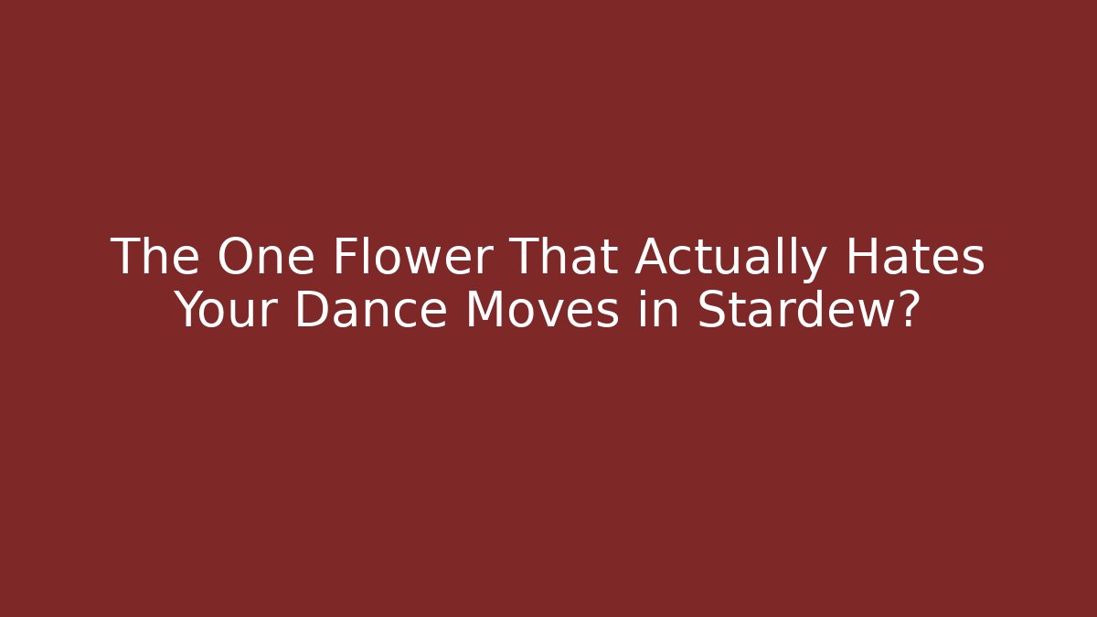 The One Flower That Actually Hates Your Dance Moves in Stardew?