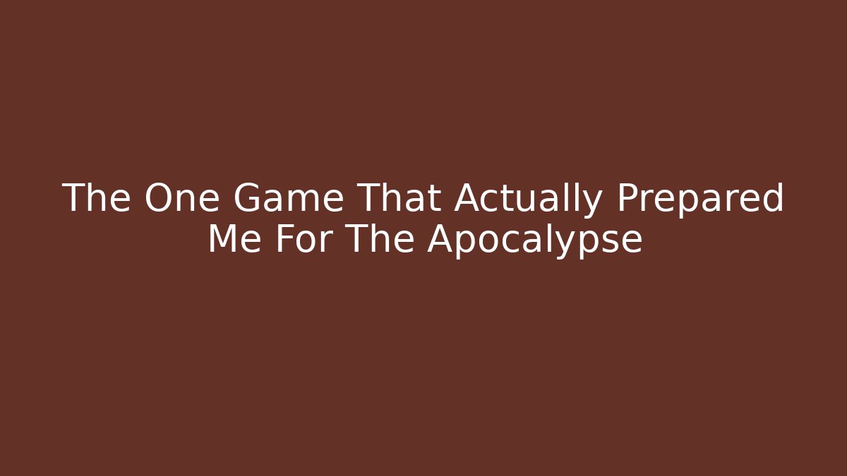 The One Game That Actually Prepared Me For The Apocalypse