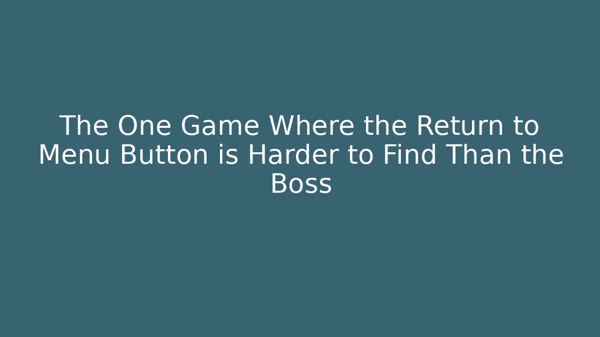 The One Game Where the Return to Menu Button is Harder to Find Than the Boss